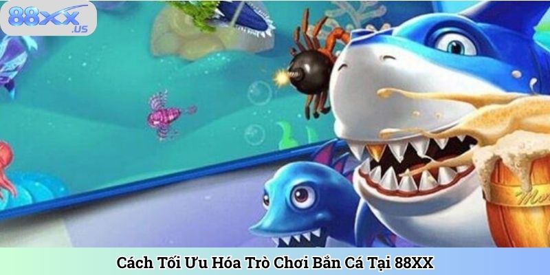 Cách Tối Ưu Hóa Trò Chơi Bắn Cá Tại 88XX